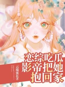 戀綜吃瓜,影帝把她抱回家