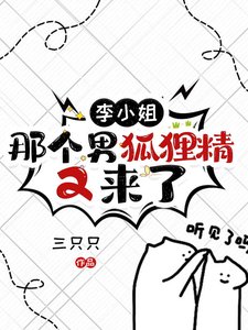 李小 姐,那个男狐狸精又来了