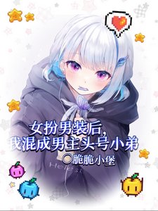 女扮男裝後我混成男主頭號小弟/我給男主當跟班,男主爭著當小三
