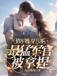 俏軍嫂,穿八零,最猛軍官被拿捏