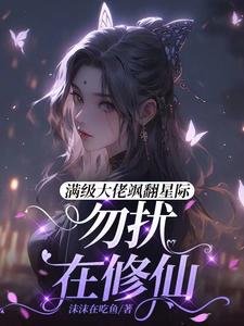 蔓级大佬飒翻星际:勿扰,在修仙
