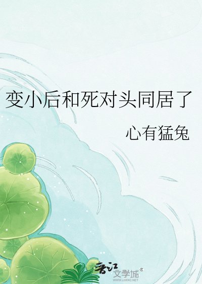 變小後和死對頭同居了