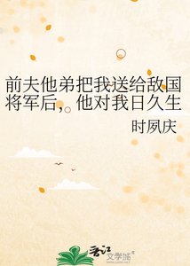 前夫他弟把我送给敌国将军后,他对我日久生情
